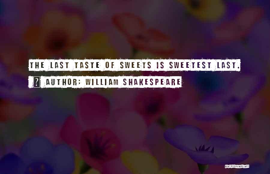 William Shakespeare Quotes: The Last Taste Of Sweets Is Sweetest Last.