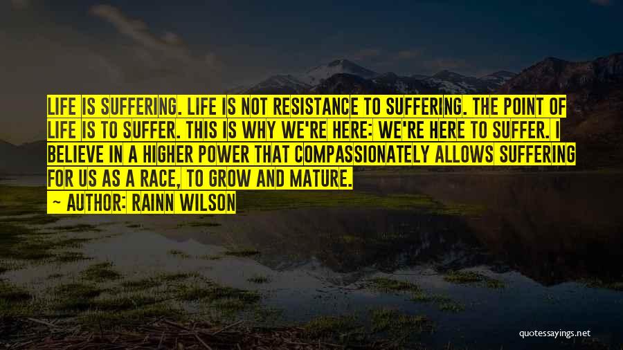 Rainn Wilson Quotes: Life Is Suffering. Life Is Not Resistance To Suffering. The Point Of Life Is To Suffer. This Is Why We're