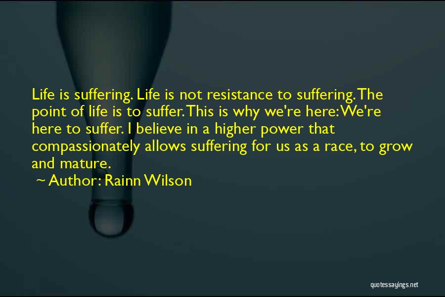 Rainn Wilson Quotes: Life Is Suffering. Life Is Not Resistance To Suffering. The Point Of Life Is To Suffer. This Is Why We're