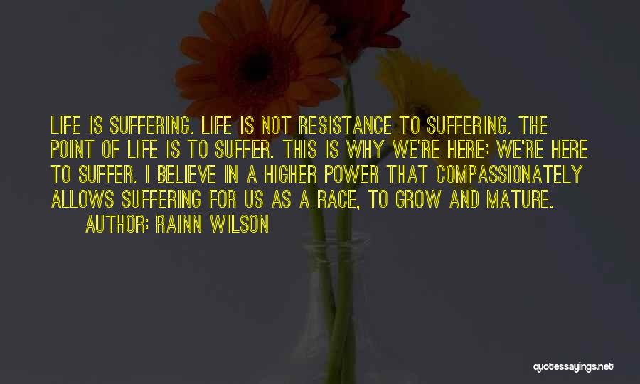 Rainn Wilson Quotes: Life Is Suffering. Life Is Not Resistance To Suffering. The Point Of Life Is To Suffer. This Is Why We're