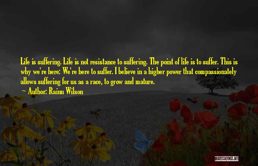 Rainn Wilson Quotes: Life Is Suffering. Life Is Not Resistance To Suffering. The Point Of Life Is To Suffer. This Is Why We're