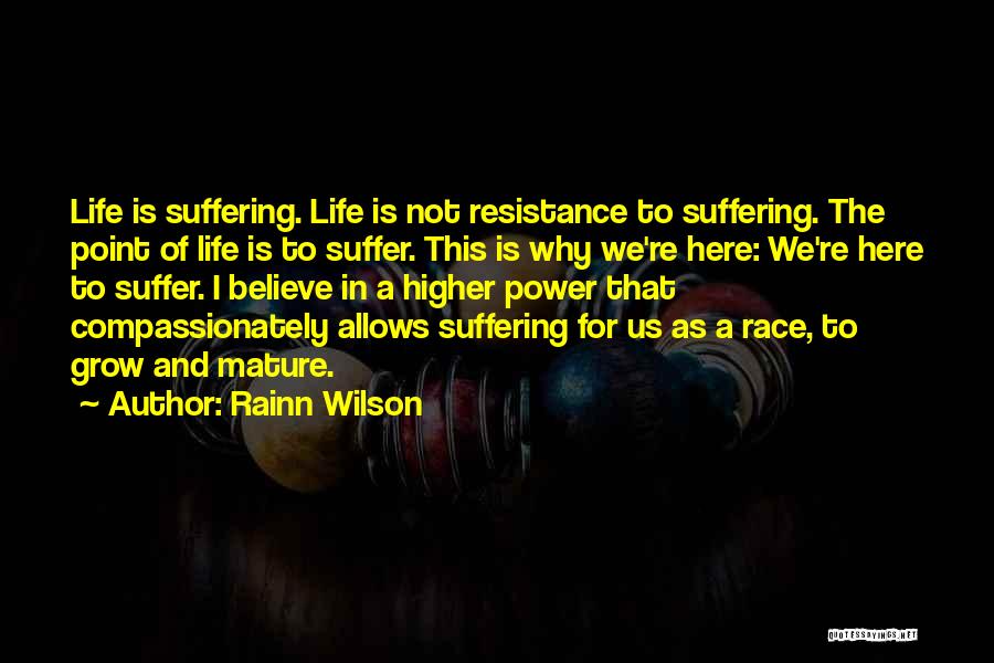 Rainn Wilson Quotes: Life Is Suffering. Life Is Not Resistance To Suffering. The Point Of Life Is To Suffer. This Is Why We're