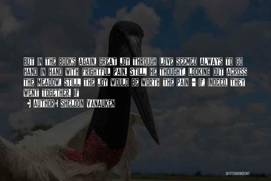 Sheldon Vanauken Quotes: But In The Books Again, Great Joy Through Love Seemed Always To Go Hand In Hand With Frightful Pain. Still,