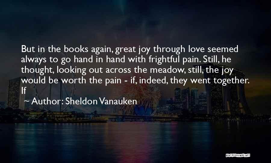 Sheldon Vanauken Quotes: But In The Books Again, Great Joy Through Love Seemed Always To Go Hand In Hand With Frightful Pain. Still,