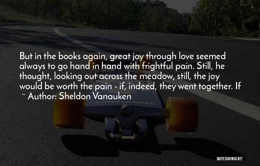 Sheldon Vanauken Quotes: But In The Books Again, Great Joy Through Love Seemed Always To Go Hand In Hand With Frightful Pain. Still,