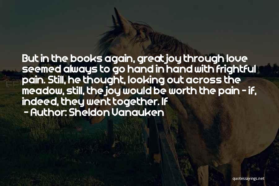 Sheldon Vanauken Quotes: But In The Books Again, Great Joy Through Love Seemed Always To Go Hand In Hand With Frightful Pain. Still,