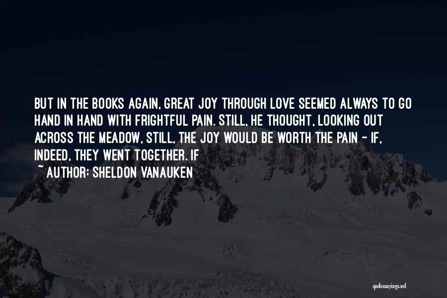 Sheldon Vanauken Quotes: But In The Books Again, Great Joy Through Love Seemed Always To Go Hand In Hand With Frightful Pain. Still,