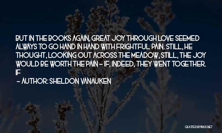 Sheldon Vanauken Quotes: But In The Books Again, Great Joy Through Love Seemed Always To Go Hand In Hand With Frightful Pain. Still,