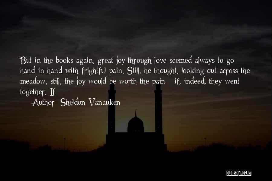 Sheldon Vanauken Quotes: But In The Books Again, Great Joy Through Love Seemed Always To Go Hand In Hand With Frightful Pain. Still,