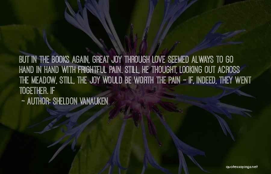 Sheldon Vanauken Quotes: But In The Books Again, Great Joy Through Love Seemed Always To Go Hand In Hand With Frightful Pain. Still,