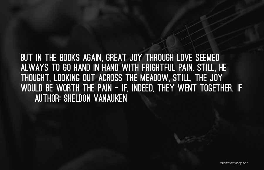 Sheldon Vanauken Quotes: But In The Books Again, Great Joy Through Love Seemed Always To Go Hand In Hand With Frightful Pain. Still,