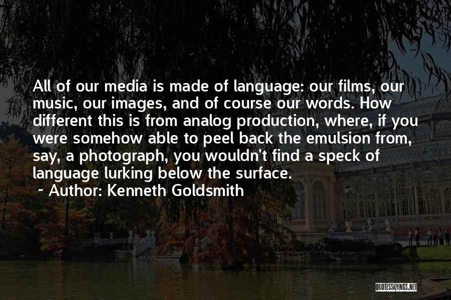 Kenneth Goldsmith Quotes: All Of Our Media Is Made Of Language: Our Films, Our Music, Our Images, And Of Course Our Words. How