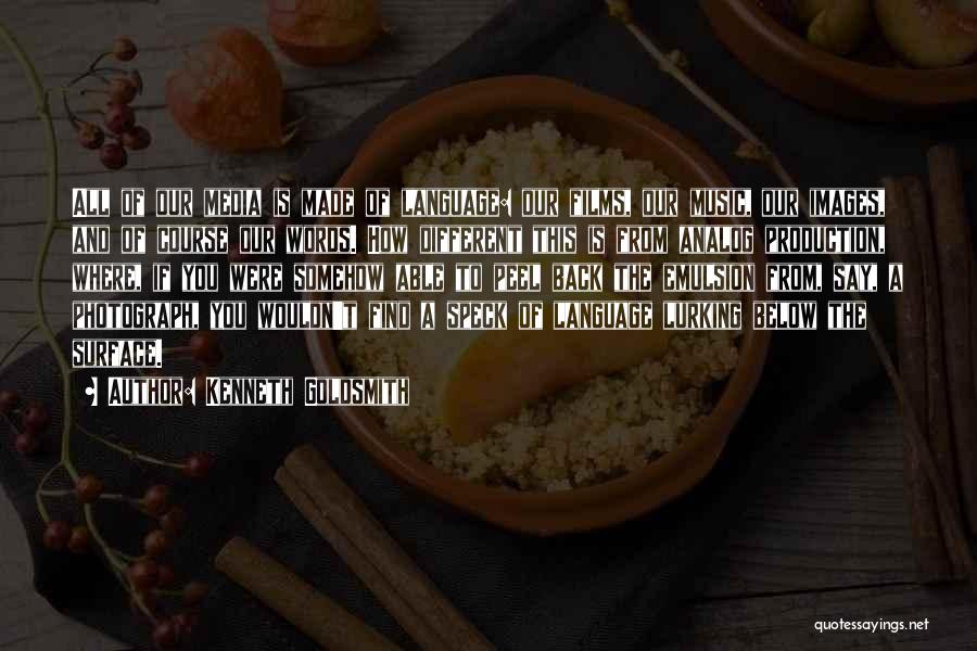 Kenneth Goldsmith Quotes: All Of Our Media Is Made Of Language: Our Films, Our Music, Our Images, And Of Course Our Words. How