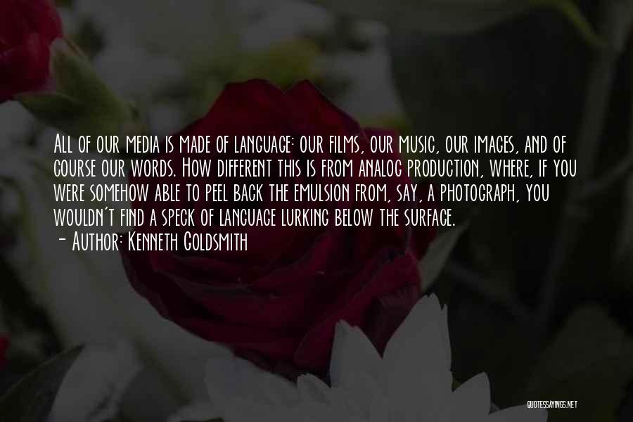 Kenneth Goldsmith Quotes: All Of Our Media Is Made Of Language: Our Films, Our Music, Our Images, And Of Course Our Words. How