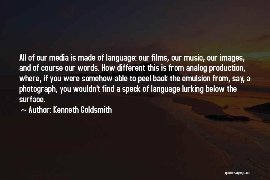 Kenneth Goldsmith Quotes: All Of Our Media Is Made Of Language: Our Films, Our Music, Our Images, And Of Course Our Words. How