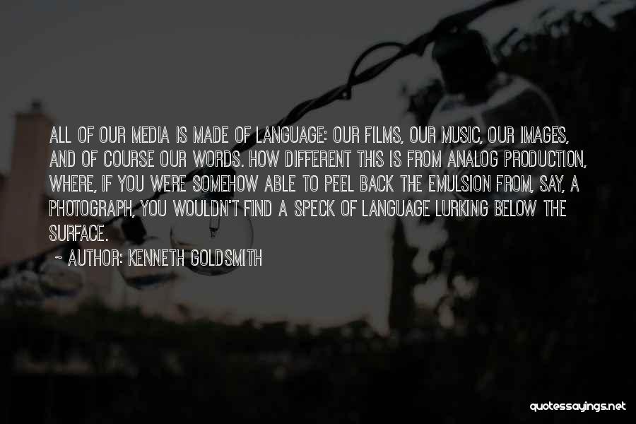 Kenneth Goldsmith Quotes: All Of Our Media Is Made Of Language: Our Films, Our Music, Our Images, And Of Course Our Words. How