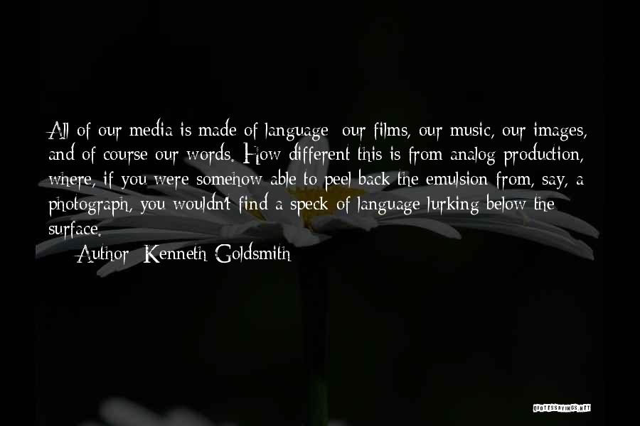 Kenneth Goldsmith Quotes: All Of Our Media Is Made Of Language: Our Films, Our Music, Our Images, And Of Course Our Words. How