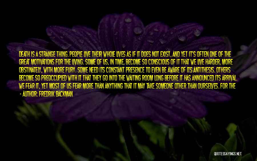 Fredrik Backman Quotes: Death Is A Strange Thing. People Live Their Whole Lives As If It Does Not Exist, And Yet It's Often