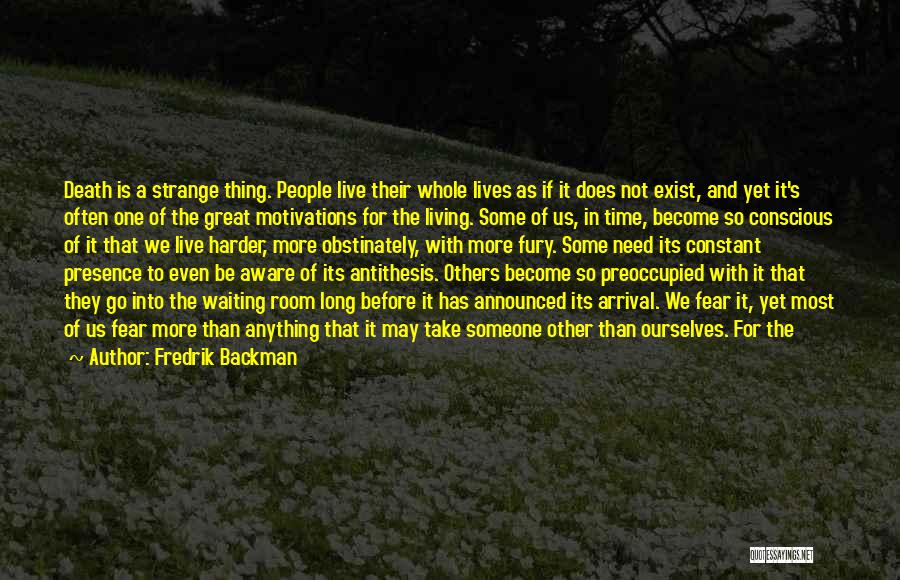 Fredrik Backman Quotes: Death Is A Strange Thing. People Live Their Whole Lives As If It Does Not Exist, And Yet It's Often