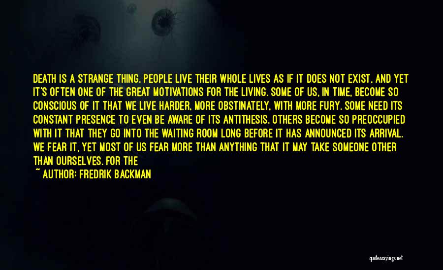 Fredrik Backman Quotes: Death Is A Strange Thing. People Live Their Whole Lives As If It Does Not Exist, And Yet It's Often