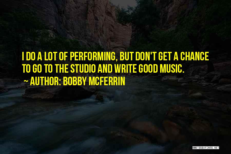 Bobby McFerrin Quotes: I Do A Lot Of Performing, But Don't Get A Chance To Go To The Studio And Write Good Music.