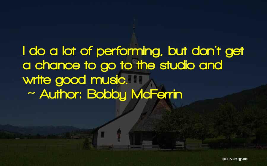 Bobby McFerrin Quotes: I Do A Lot Of Performing, But Don't Get A Chance To Go To The Studio And Write Good Music.