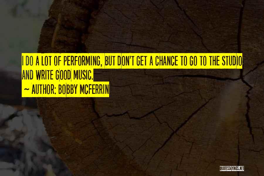 Bobby McFerrin Quotes: I Do A Lot Of Performing, But Don't Get A Chance To Go To The Studio And Write Good Music.