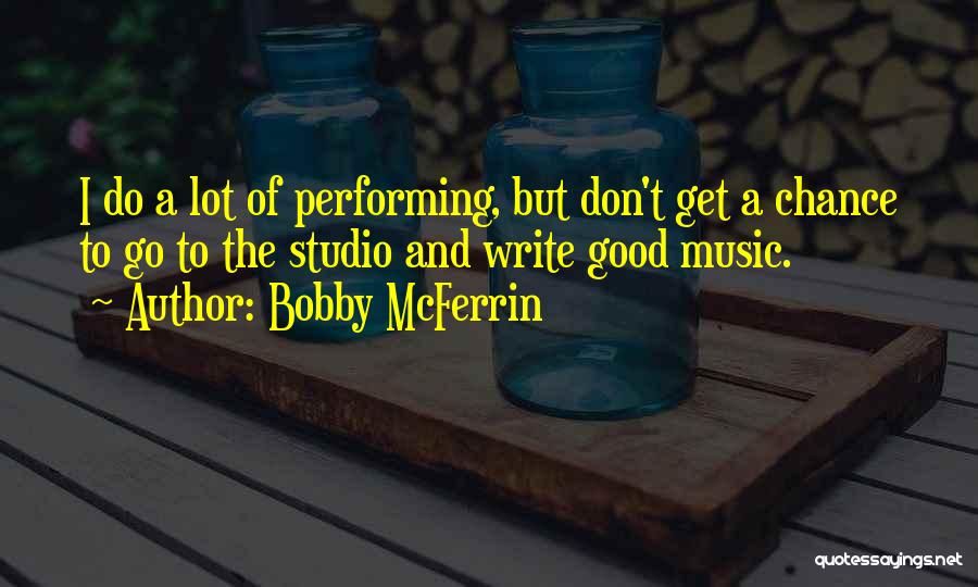 Bobby McFerrin Quotes: I Do A Lot Of Performing, But Don't Get A Chance To Go To The Studio And Write Good Music.