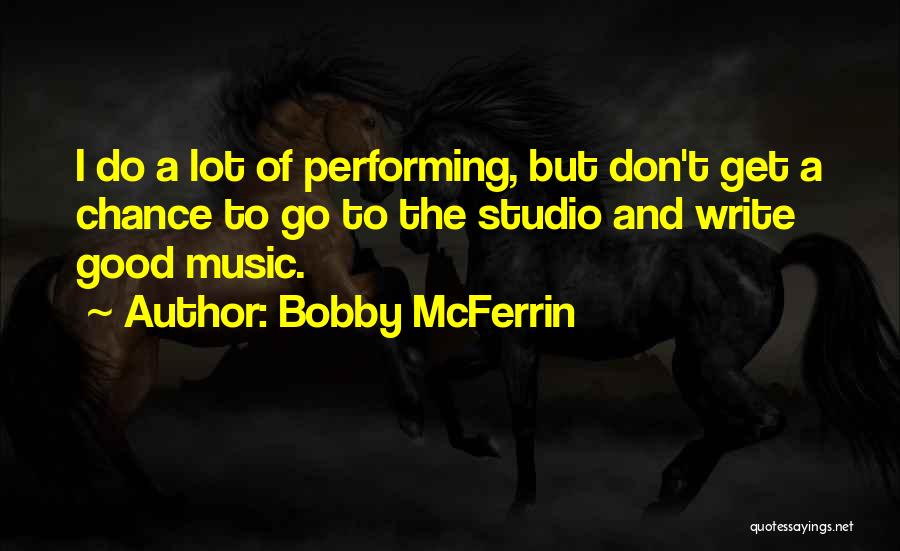 Bobby McFerrin Quotes: I Do A Lot Of Performing, But Don't Get A Chance To Go To The Studio And Write Good Music.