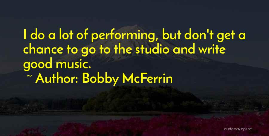 Bobby McFerrin Quotes: I Do A Lot Of Performing, But Don't Get A Chance To Go To The Studio And Write Good Music.