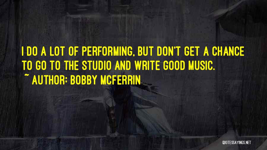 Bobby McFerrin Quotes: I Do A Lot Of Performing, But Don't Get A Chance To Go To The Studio And Write Good Music.