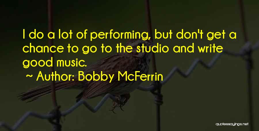 Bobby McFerrin Quotes: I Do A Lot Of Performing, But Don't Get A Chance To Go To The Studio And Write Good Music.