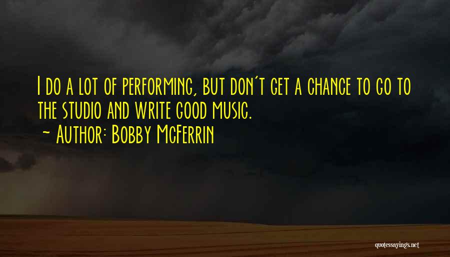 Bobby McFerrin Quotes: I Do A Lot Of Performing, But Don't Get A Chance To Go To The Studio And Write Good Music.