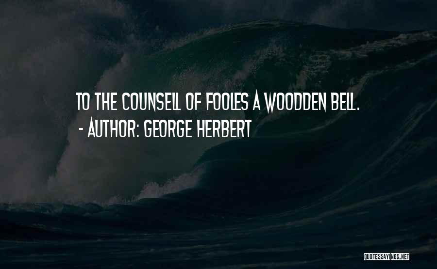 George Herbert Quotes: To The Counsell Of Fooles A Woodden Bell.