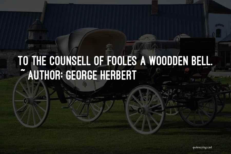 George Herbert Quotes: To The Counsell Of Fooles A Woodden Bell.