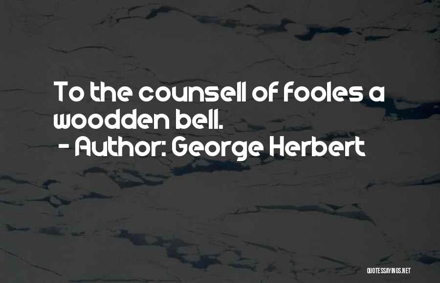 George Herbert Quotes: To The Counsell Of Fooles A Woodden Bell.