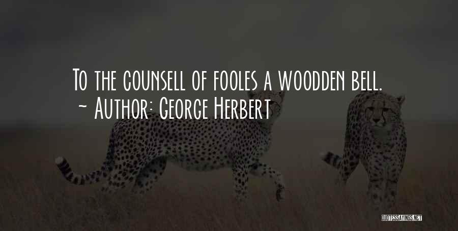 George Herbert Quotes: To The Counsell Of Fooles A Woodden Bell.