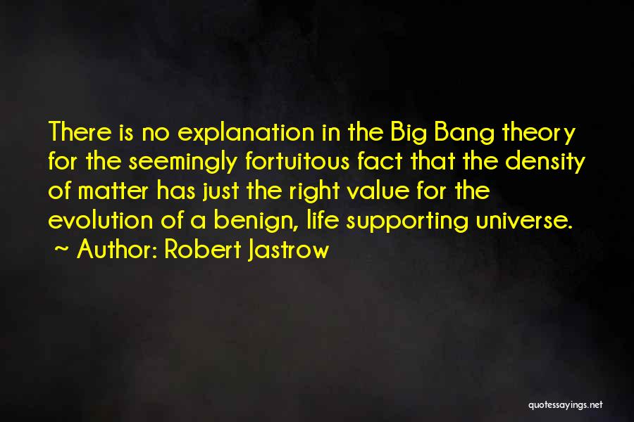 Robert Jastrow Quotes: There Is No Explanation In The Big Bang Theory For The Seemingly Fortuitous Fact That The Density Of Matter Has