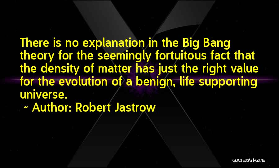Robert Jastrow Quotes: There Is No Explanation In The Big Bang Theory For The Seemingly Fortuitous Fact That The Density Of Matter Has