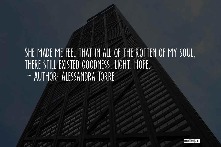 Alessandra Torre Quotes: She Made Me Feel That In All Of The Rotten Of My Soul, There Still Existed Goodness, Light. Hope.