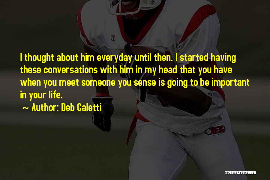 Deb Caletti Quotes: I Thought About Him Everyday Until Then. I Started Having These Conversations With Him In My Head That You Have