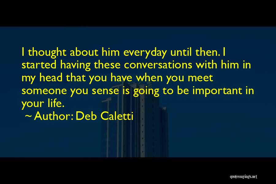 Deb Caletti Quotes: I Thought About Him Everyday Until Then. I Started Having These Conversations With Him In My Head That You Have