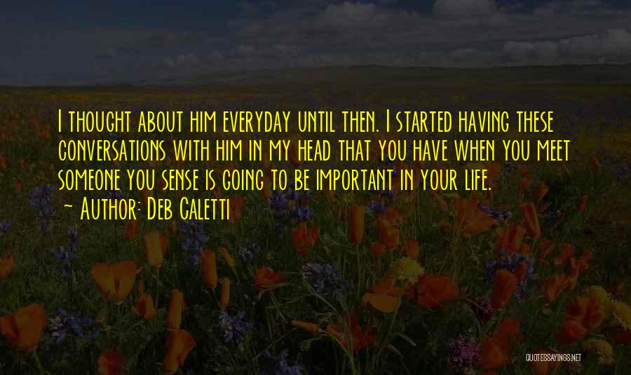 Deb Caletti Quotes: I Thought About Him Everyday Until Then. I Started Having These Conversations With Him In My Head That You Have