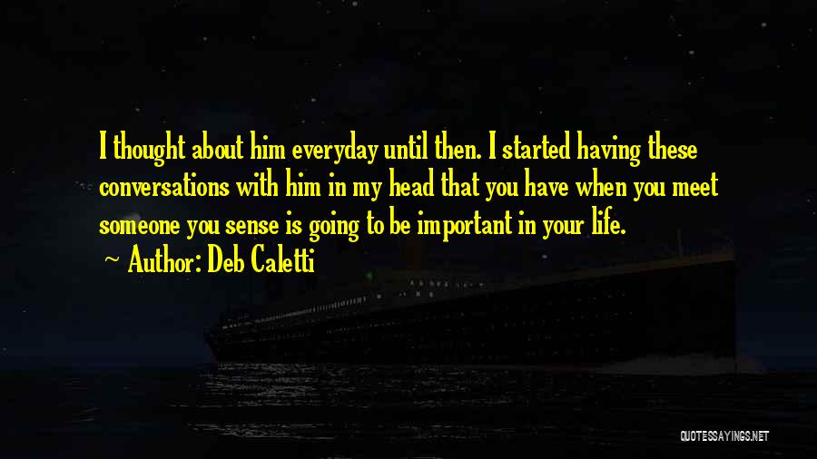 Deb Caletti Quotes: I Thought About Him Everyday Until Then. I Started Having These Conversations With Him In My Head That You Have