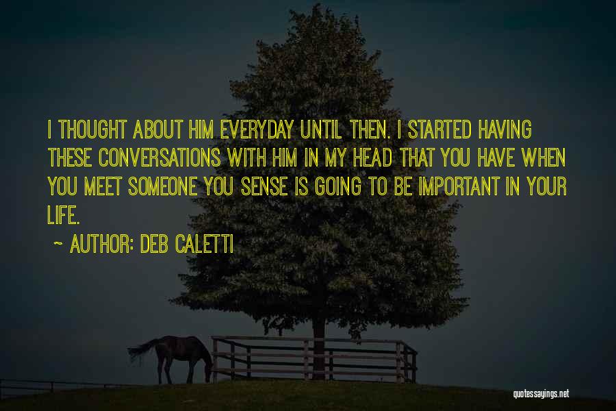 Deb Caletti Quotes: I Thought About Him Everyday Until Then. I Started Having These Conversations With Him In My Head That You Have