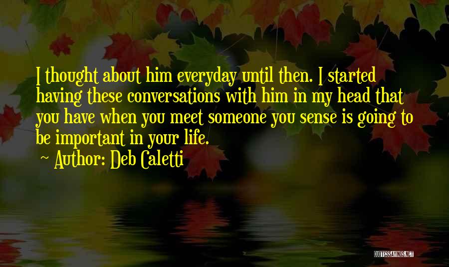 Deb Caletti Quotes: I Thought About Him Everyday Until Then. I Started Having These Conversations With Him In My Head That You Have