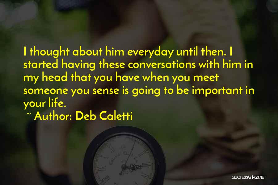 Deb Caletti Quotes: I Thought About Him Everyday Until Then. I Started Having These Conversations With Him In My Head That You Have