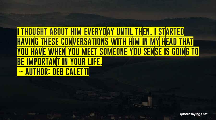 Deb Caletti Quotes: I Thought About Him Everyday Until Then. I Started Having These Conversations With Him In My Head That You Have