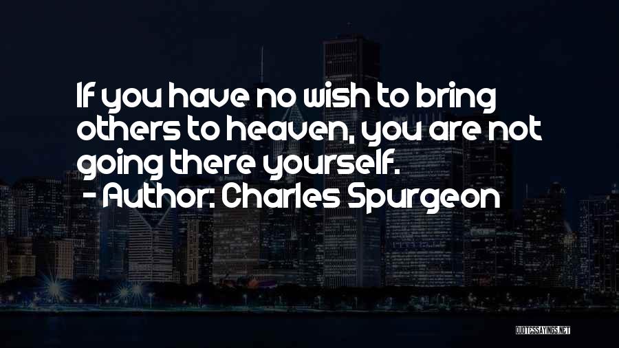 Charles Spurgeon Quotes: If You Have No Wish To Bring Others To Heaven, You Are Not Going There Yourself.