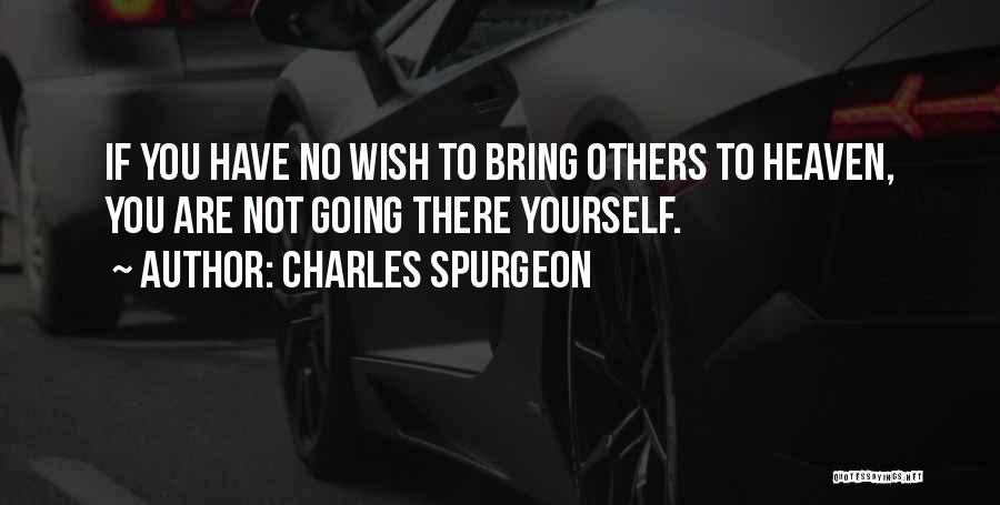 Charles Spurgeon Quotes: If You Have No Wish To Bring Others To Heaven, You Are Not Going There Yourself.
